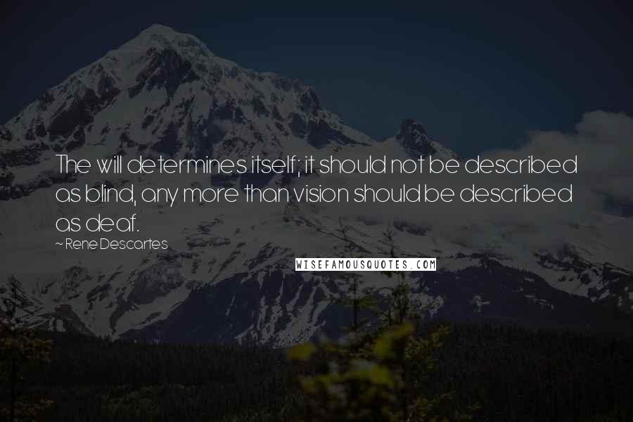 Rene Descartes Quotes: The will determines itself; it should not be described as blind, any more than vision should be described as deaf.