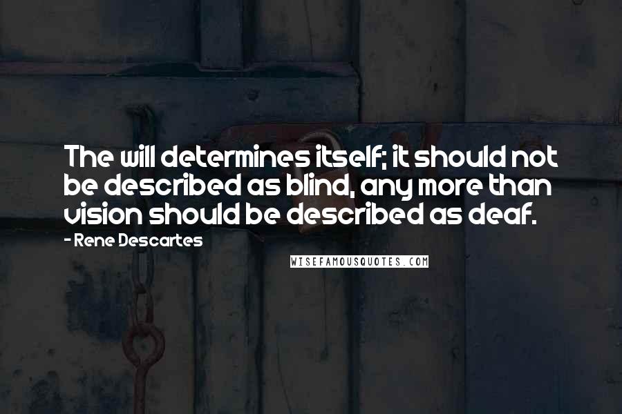 Rene Descartes Quotes: The will determines itself; it should not be described as blind, any more than vision should be described as deaf.