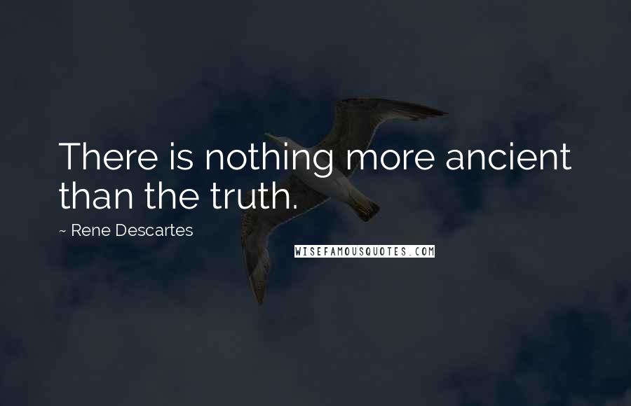 Rene Descartes Quotes: There is nothing more ancient than the truth.