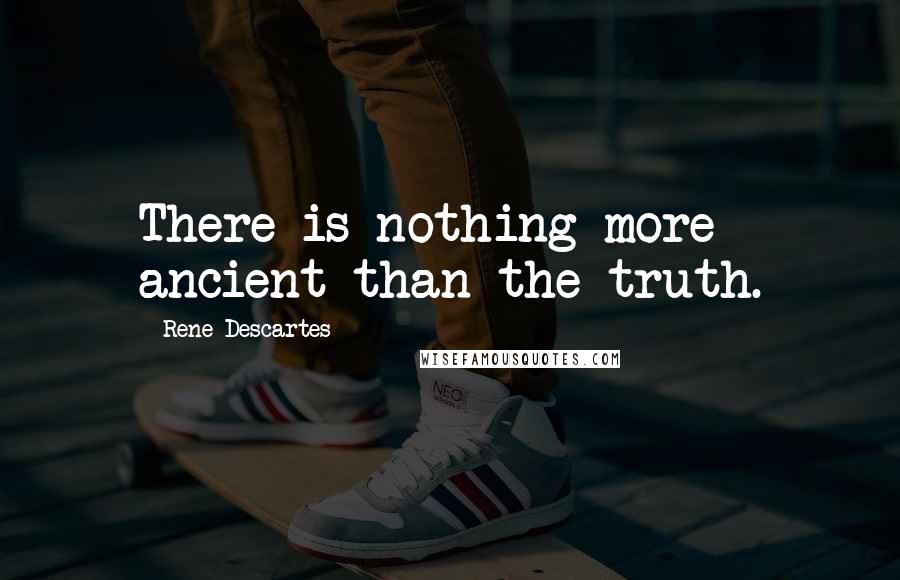 Rene Descartes Quotes: There is nothing more ancient than the truth.