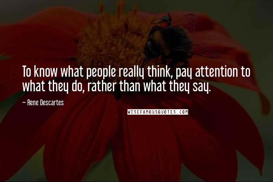 Rene Descartes Quotes: To know what people really think, pay attention to what they do, rather than what they say.