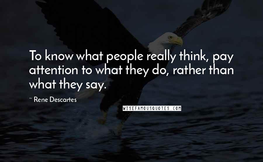 Rene Descartes Quotes: To know what people really think, pay attention to what they do, rather than what they say.