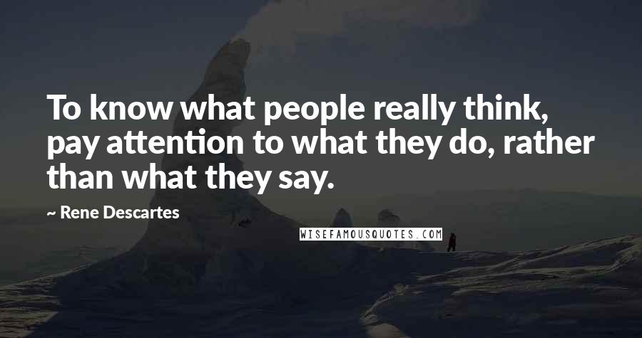 Rene Descartes Quotes: To know what people really think, pay attention to what they do, rather than what they say.