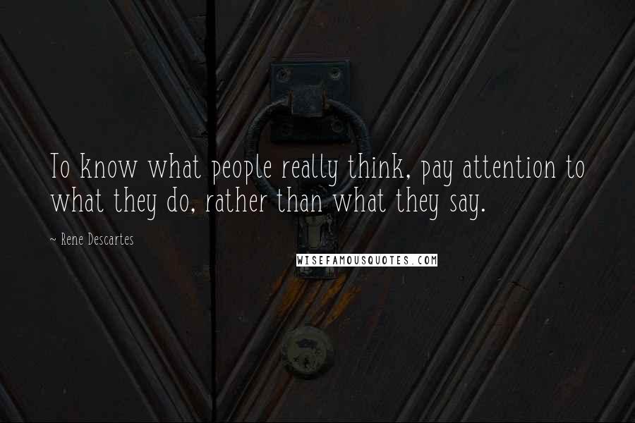 Rene Descartes Quotes: To know what people really think, pay attention to what they do, rather than what they say.