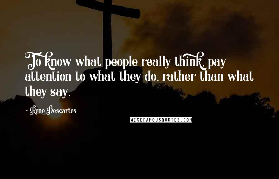 Rene Descartes Quotes: To know what people really think, pay attention to what they do, rather than what they say.