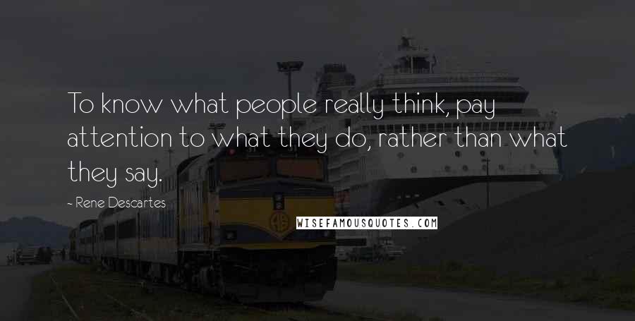 Rene Descartes Quotes: To know what people really think, pay attention to what they do, rather than what they say.