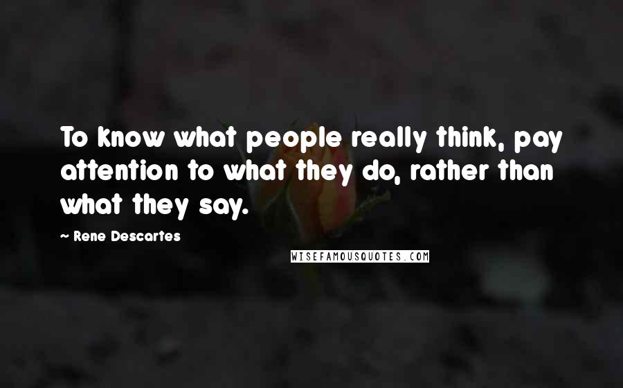 Rene Descartes Quotes: To know what people really think, pay attention to what they do, rather than what they say.