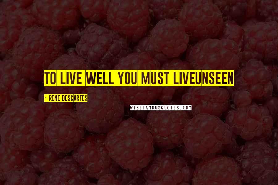 Rene Descartes Quotes: to live well you must liveunseen