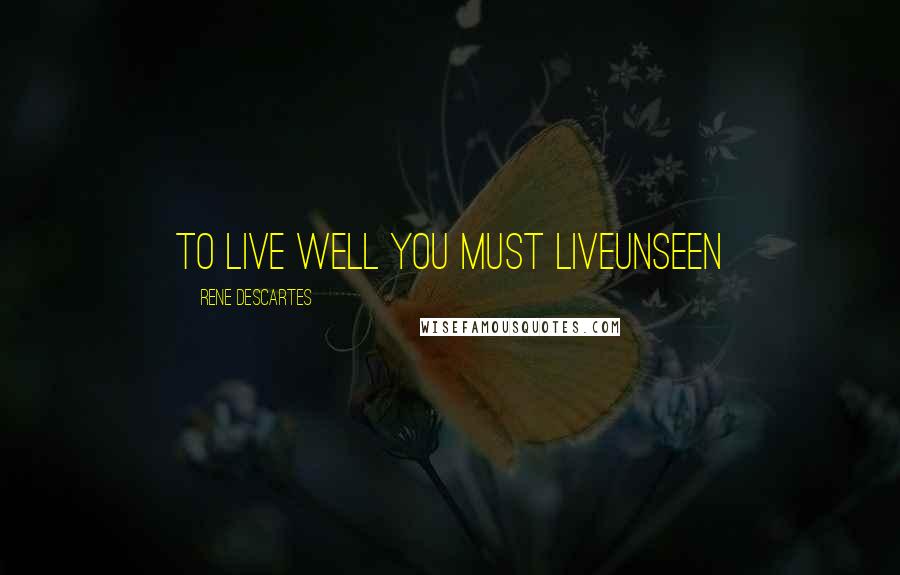 Rene Descartes Quotes: to live well you must liveunseen