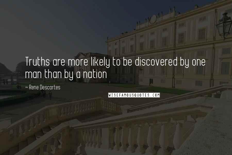 Rene Descartes Quotes: Truths are more likely to be discovered by one man than by a nation
