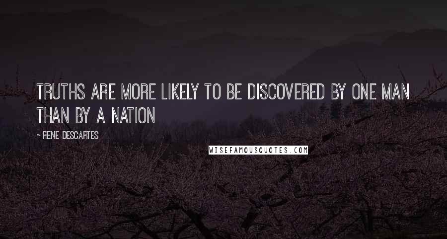 Rene Descartes Quotes: Truths are more likely to be discovered by one man than by a nation