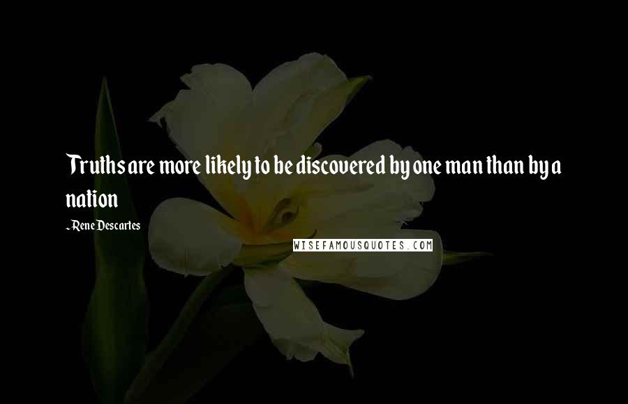 Rene Descartes Quotes: Truths are more likely to be discovered by one man than by a nation