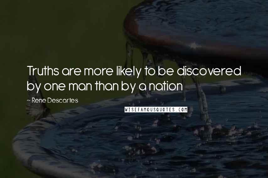 Rene Descartes Quotes: Truths are more likely to be discovered by one man than by a nation