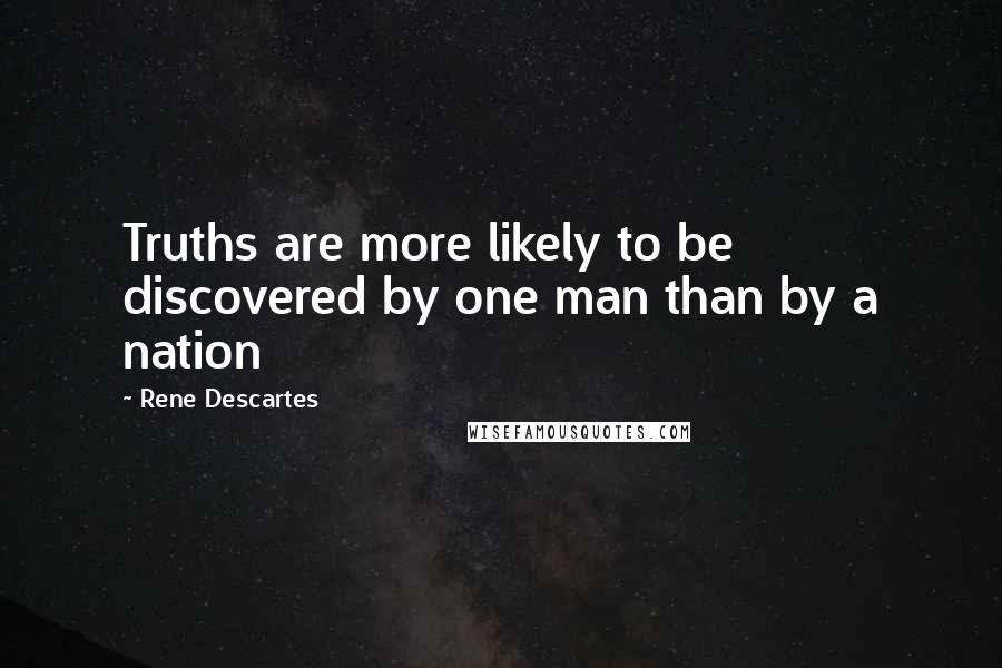 Rene Descartes Quotes: Truths are more likely to be discovered by one man than by a nation