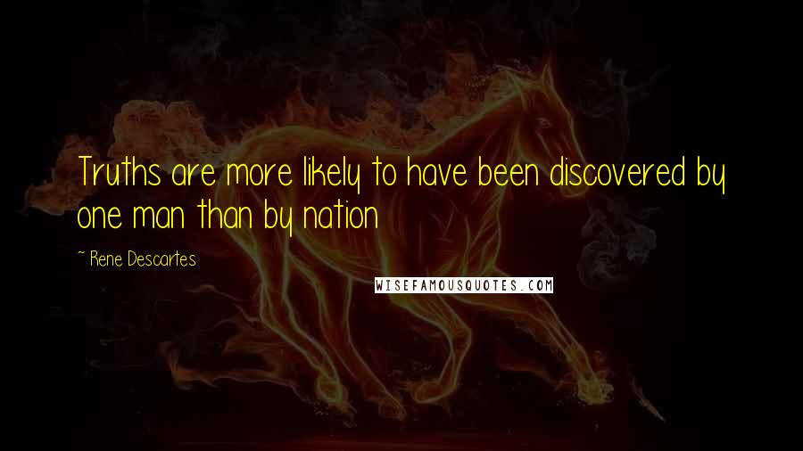 Rene Descartes Quotes: Truths are more likely to have been discovered by one man than by nation