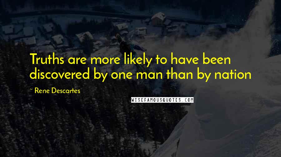 Rene Descartes Quotes: Truths are more likely to have been discovered by one man than by nation