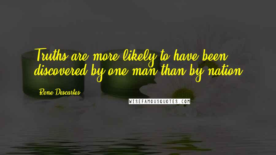 Rene Descartes Quotes: Truths are more likely to have been discovered by one man than by nation