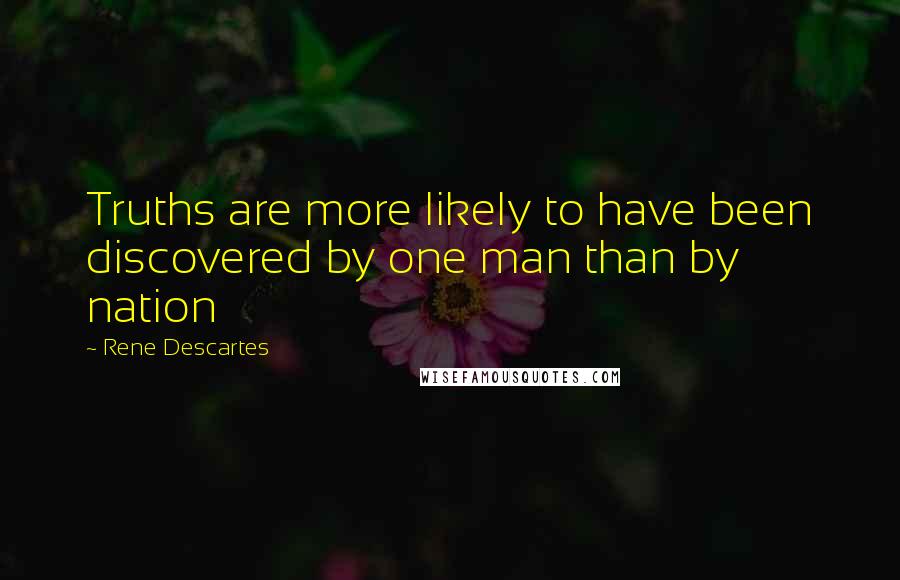 Rene Descartes Quotes: Truths are more likely to have been discovered by one man than by nation