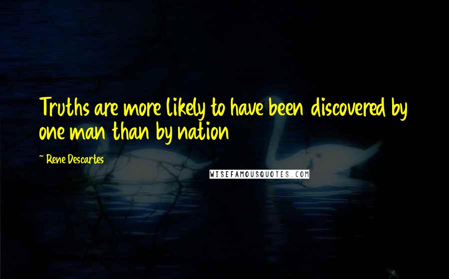 Rene Descartes Quotes: Truths are more likely to have been discovered by one man than by nation