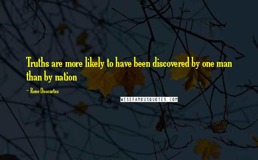 Rene Descartes Quotes: Truths are more likely to have been discovered by one man than by nation