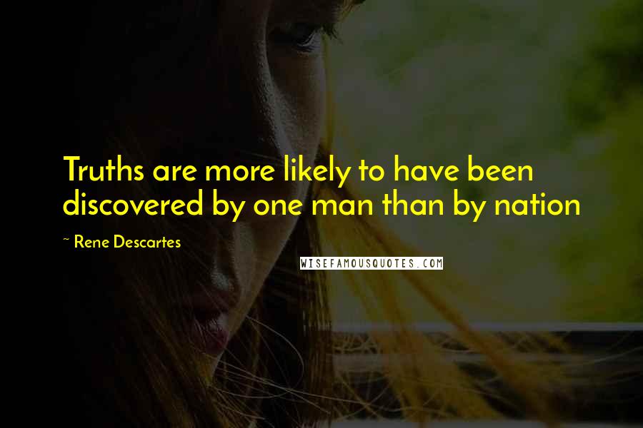 Rene Descartes Quotes: Truths are more likely to have been discovered by one man than by nation