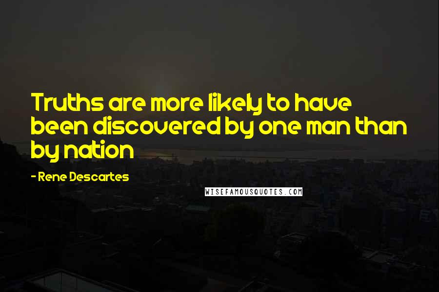 Rene Descartes Quotes: Truths are more likely to have been discovered by one man than by nation