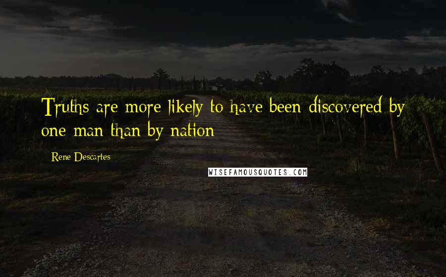 Rene Descartes Quotes: Truths are more likely to have been discovered by one man than by nation
