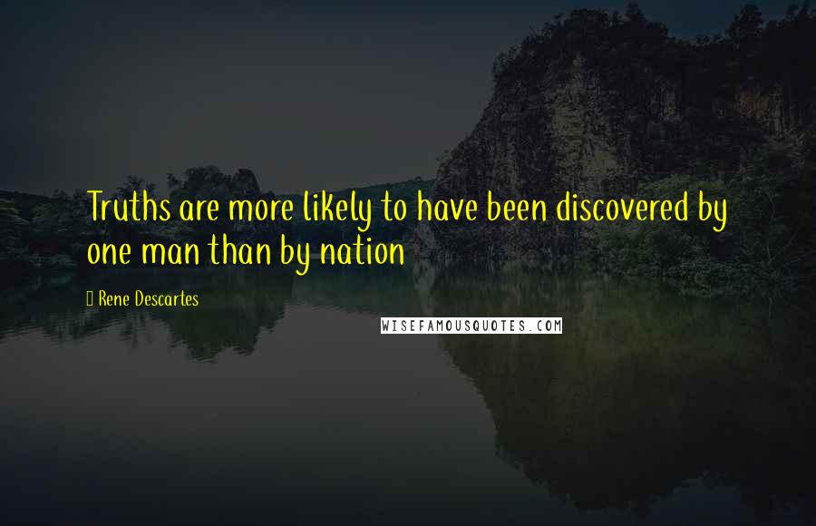 Rene Descartes Quotes: Truths are more likely to have been discovered by one man than by nation