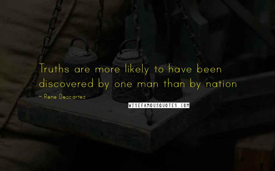 Rene Descartes Quotes: Truths are more likely to have been discovered by one man than by nation