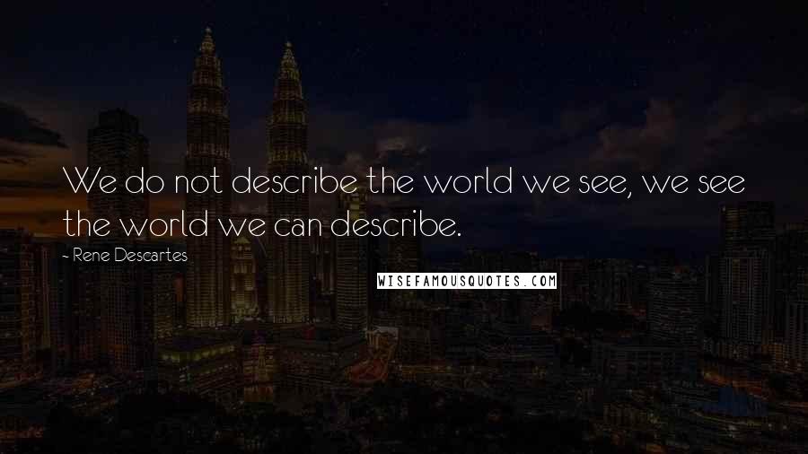 Rene Descartes Quotes: We do not describe the world we see, we see the world we can describe.
