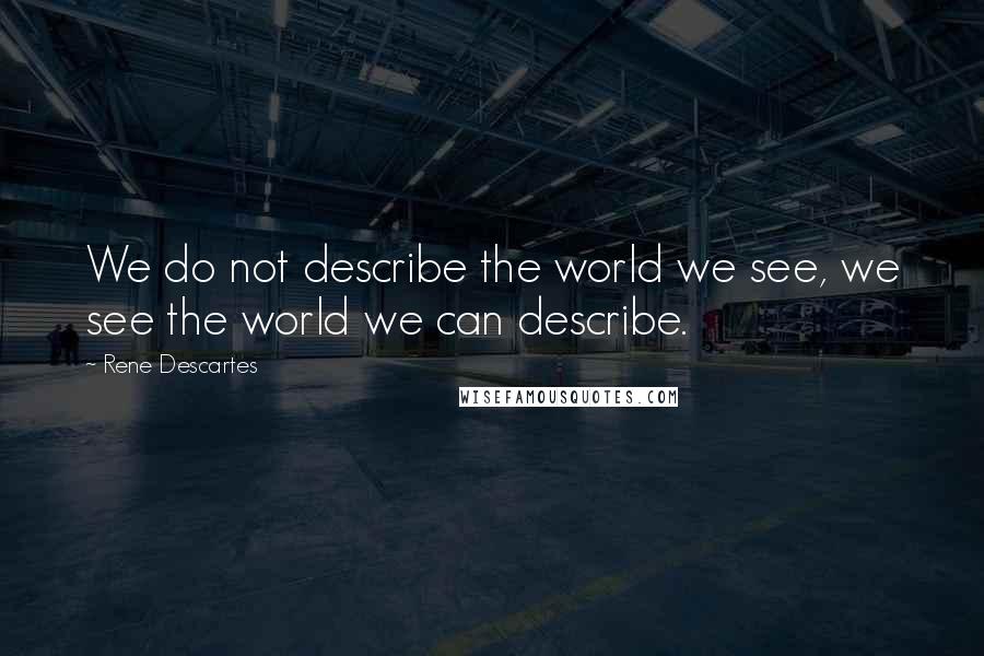 Rene Descartes Quotes: We do not describe the world we see, we see the world we can describe.