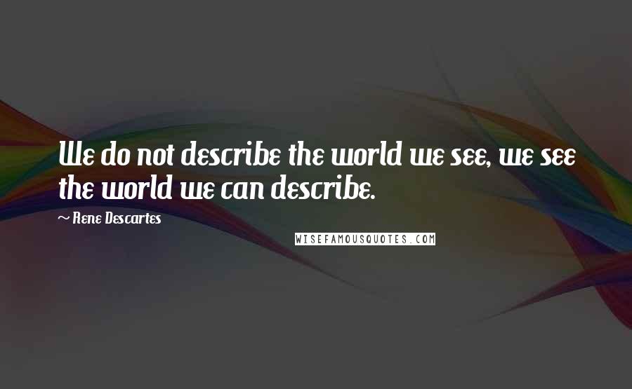 Rene Descartes Quotes: We do not describe the world we see, we see the world we can describe.