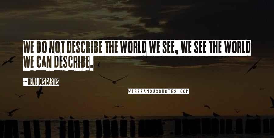 Rene Descartes Quotes: We do not describe the world we see, we see the world we can describe.