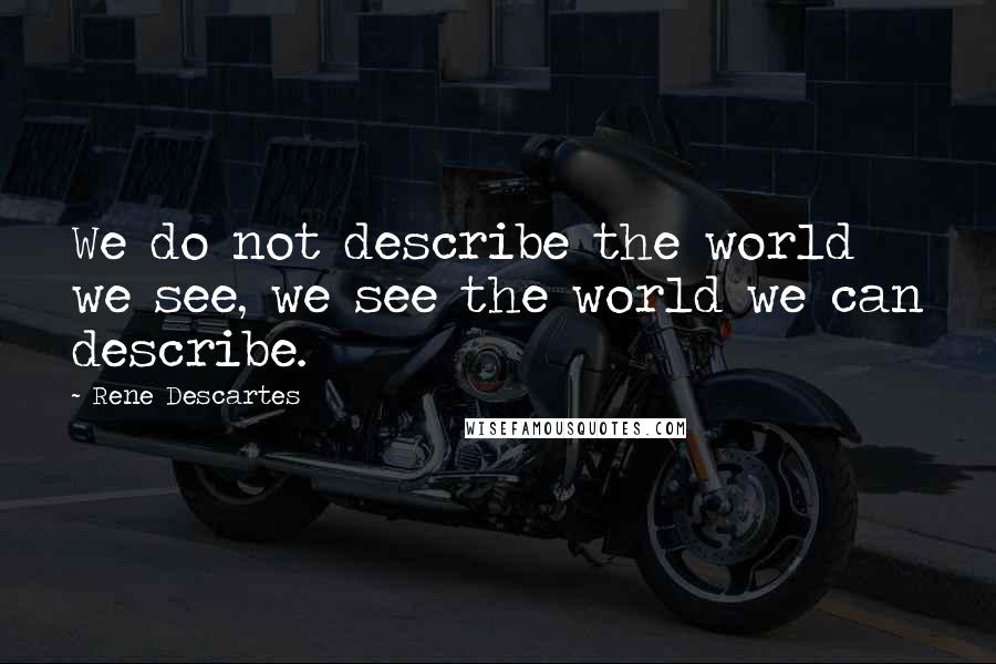 Rene Descartes Quotes: We do not describe the world we see, we see the world we can describe.