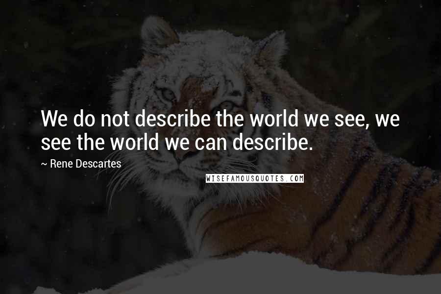 Rene Descartes Quotes: We do not describe the world we see, we see the world we can describe.