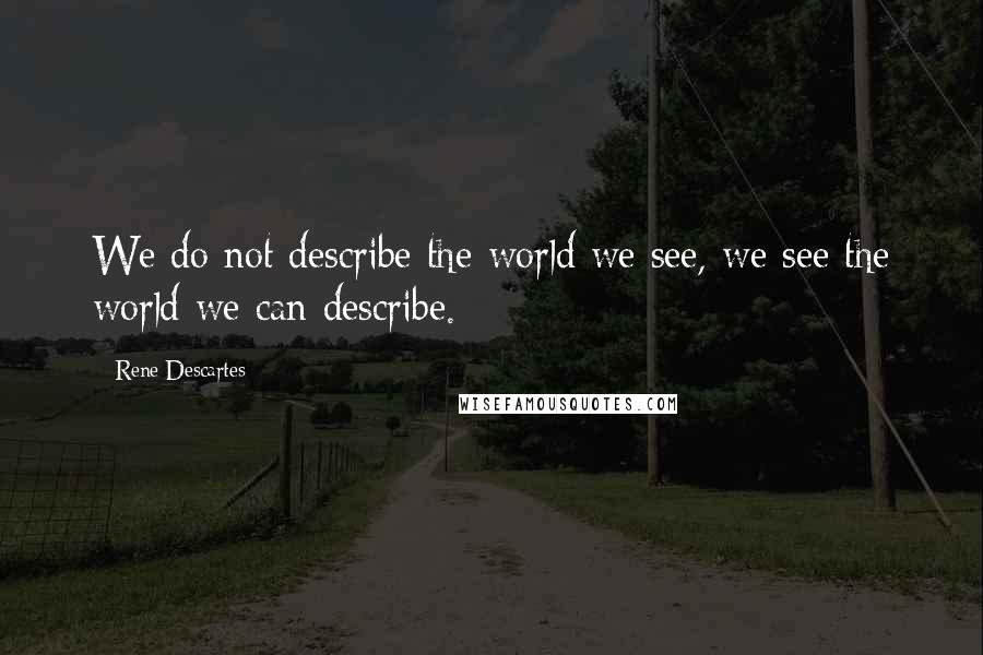 Rene Descartes Quotes: We do not describe the world we see, we see the world we can describe.