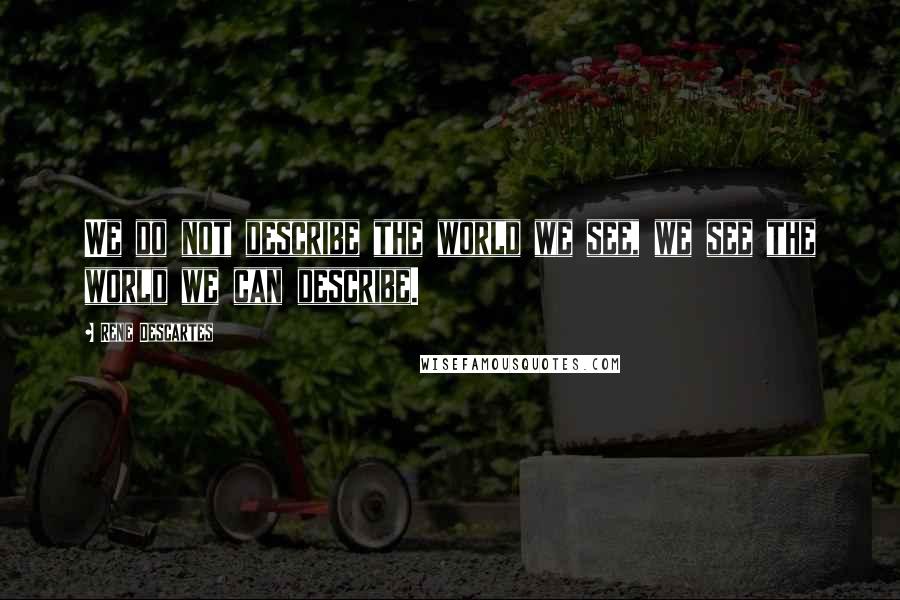 Rene Descartes Quotes: We do not describe the world we see, we see the world we can describe.