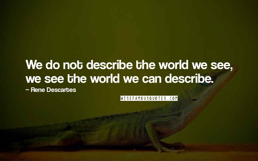 Rene Descartes Quotes: We do not describe the world we see, we see the world we can describe.