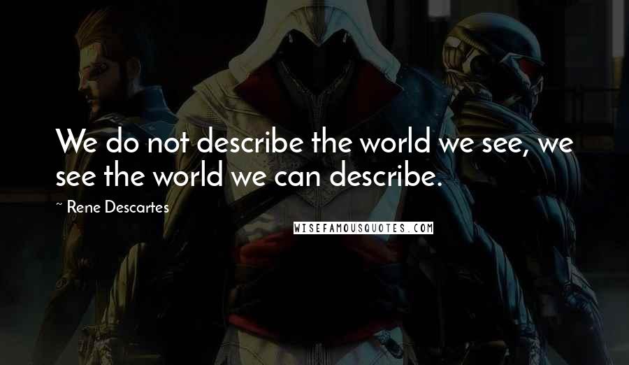 Rene Descartes Quotes: We do not describe the world we see, we see the world we can describe.