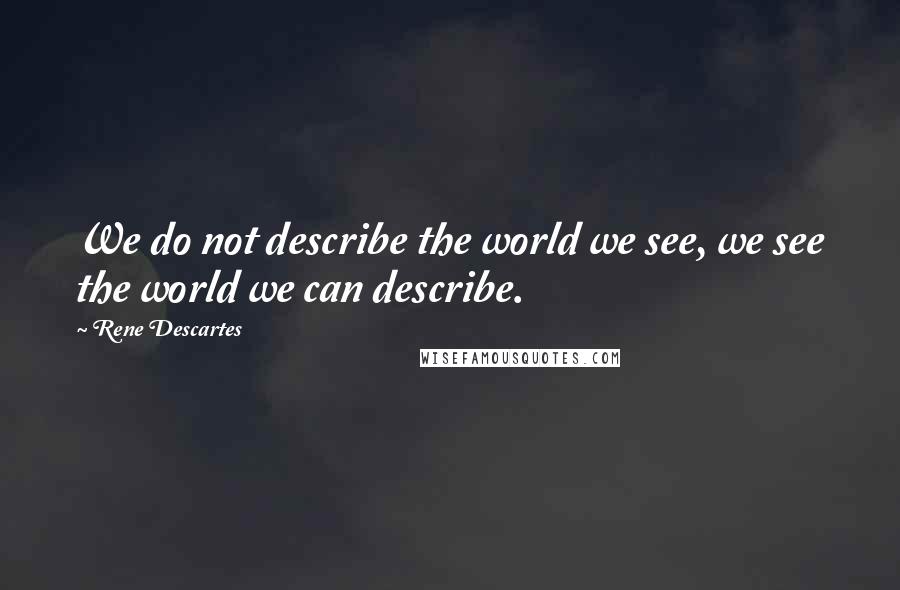 Rene Descartes Quotes: We do not describe the world we see, we see the world we can describe.