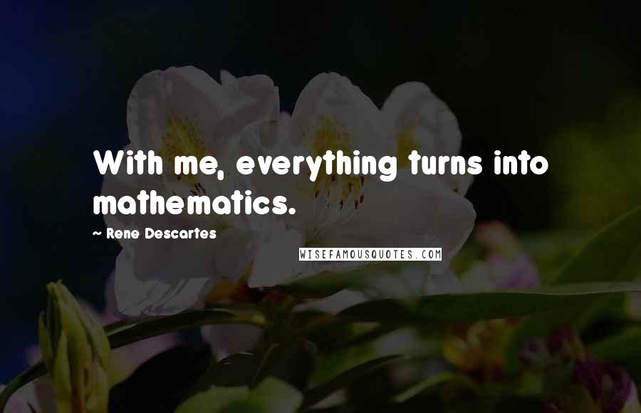 Rene Descartes Quotes: With me, everything turns into mathematics.