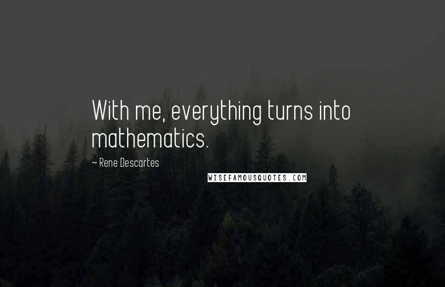 Rene Descartes Quotes: With me, everything turns into mathematics.