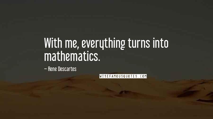 Rene Descartes Quotes: With me, everything turns into mathematics.