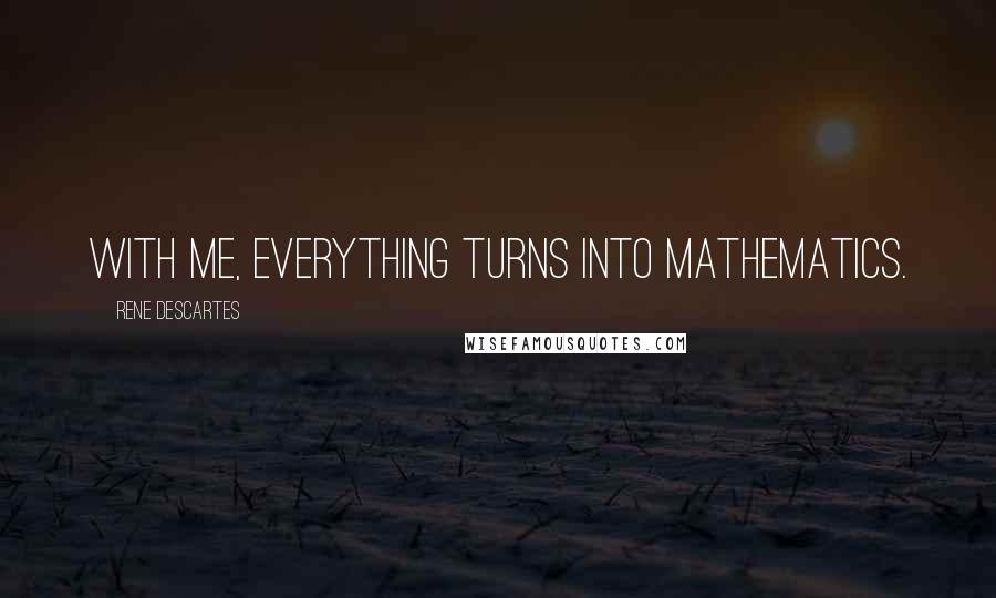 Rene Descartes Quotes: With me, everything turns into mathematics.