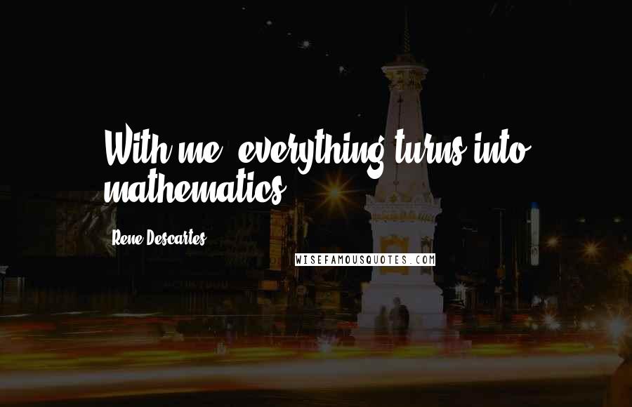 Rene Descartes Quotes: With me, everything turns into mathematics.