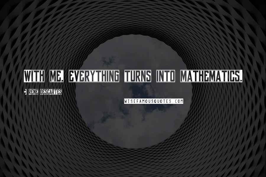 Rene Descartes Quotes: With me, everything turns into mathematics.