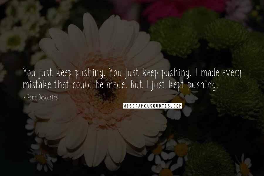 Rene Descartes Quotes: You just keep pushing. You just keep pushing. I made every mistake that could be made. But I just kept pushing.