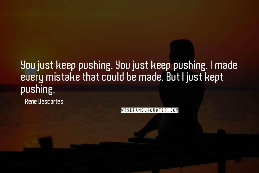 Rene Descartes Quotes: You just keep pushing. You just keep pushing. I made every mistake that could be made. But I just kept pushing.