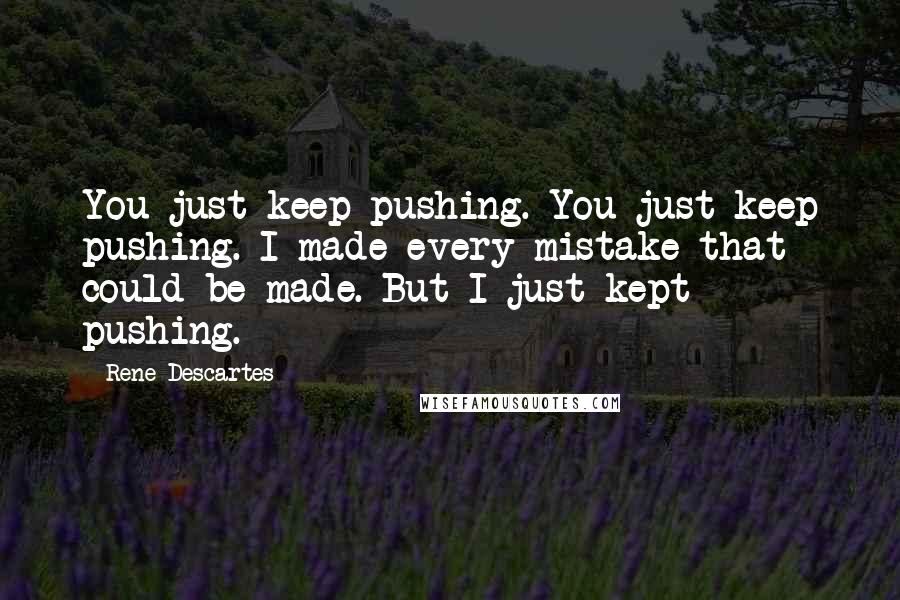 Rene Descartes Quotes: You just keep pushing. You just keep pushing. I made every mistake that could be made. But I just kept pushing.