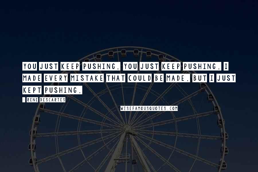 Rene Descartes Quotes: You just keep pushing. You just keep pushing. I made every mistake that could be made. But I just kept pushing.